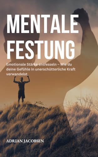 Mentale Festung: Emotionale Stärke entfesseln – Wie du deine Gefühle in unerschütterliche Kraft verwandelst