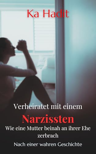 Verheiratet mit einem Narzissten: Nach einer wahren Geschichte (Narzissmus, Häusliche Gewalt, Jugendamt, Psychologische Gutachten)