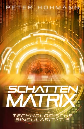 Schattenmatrix (Technologische Singularität 3) | Ein Thriller über den Aufstieg und die Macht künstlicher Intelligenz