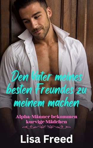 Den Vater meines besten Freundes zu meinem machen: Ein kurviges Mädchen OTT Instalove Steamy Romance (Alpha-Männer bekommen kurvige Mädchen 7)
