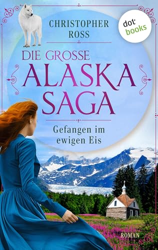 Gefangen im ewigen Eis: Roman | Die große Alaska-Saga 5