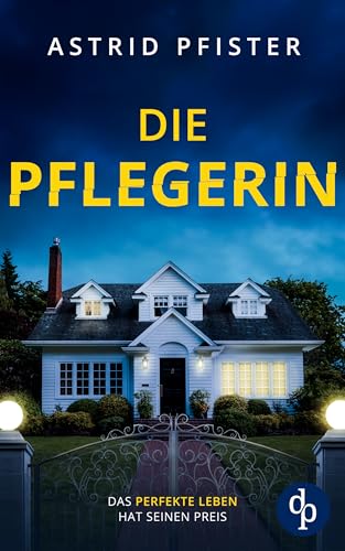 Die Pflegerin | Ein mitreißender Psychothriller mit Spannung bis zur letzten Seite: Das perfekte Leben hat seinen Preis