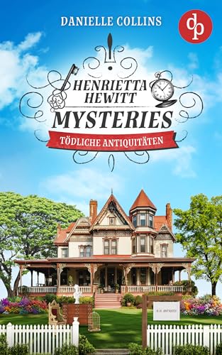 Tödliche Antiquitäten: Ein mörderisch mysteriöser Cosy Crime mit überraschenden Wendungen (Henrietta Hewitt Mysteries 1)