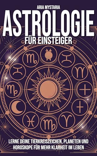 Astrologie für Einsteiger: Lerne deine Tierkreiszeichen, Planeten und Horoskope für mehr Klarheit im Leben