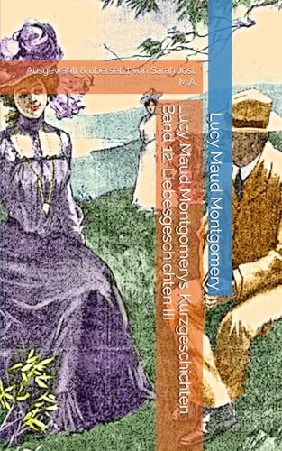 Lucy Maud Montgomerys Kurzgeschichten Band 12: Liebesgeschichten III: Ausgewählt & übersetzt von Sarah Jost, M.A.