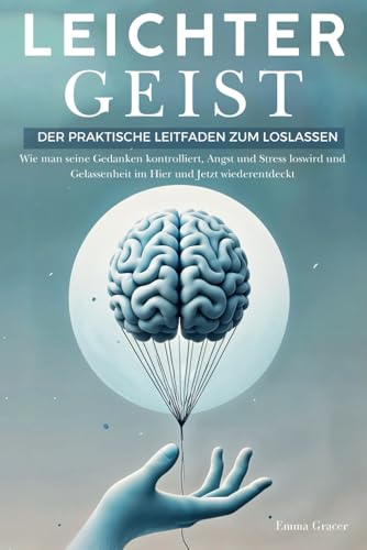 Leichter Geist: Der Praktische Leitfaden zum Loslassen. Wie man seine Gedanken kontrolliert, Angst und Stress loswird und Gelassenheit im Hier und Jetzt wiederentdeckt
