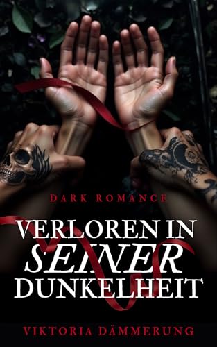 Dark Romance - Verloren in seiner Dunkelheit: Eine gefährliche Liebe, dunkle Geheimnisse und eine Anziehung, die stärker ist als die Vernunft