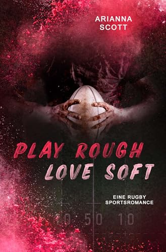 PLAY ROUGH, LOVE SOFT: Eine Rugby-Sportsromance (From Scrums to Souls)