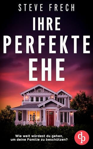 Ihre perfekte Ehe | Der fesselnde Psychothriller, der dich keine Sekunde loslassen wird: Wie weit würdest du gehen, um deine Familie zu beschützen?