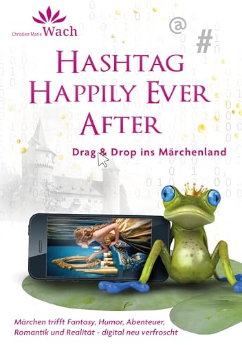 Hashtag Happily Ever After | Eine digitale Märchen-Kiste voller Humor, Tiefgang, Fantasy, Romantik, Abenteuer und einem augenzwinkernden Blick auf unsere ... Gesellschaft.: Drag & Drop ins Märchenland