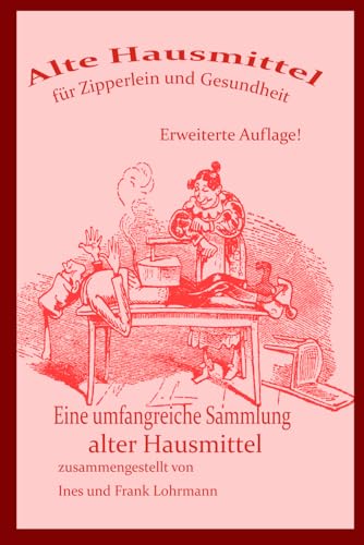 Alte Hausmittel für Zipperlein und Gesundheit: Eine umfangreiche Sammlung alter Hausmittel und Volksmedizin