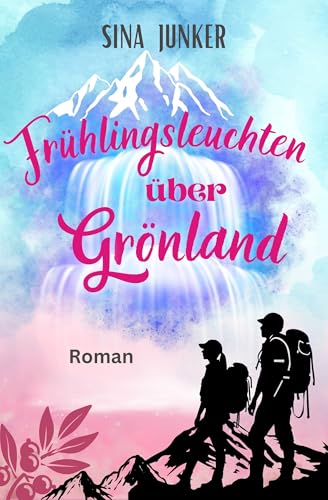 Frühlingsleuchten über Grönland: Ein romantischer und warmherziger Liebesroman (Grönlandliebe 3)