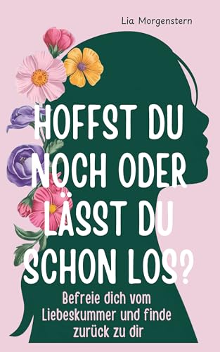 Hoffst du noch, oder lässt du schon los?: Befreie dich vom Liebeskummer und finde zurück zu dir