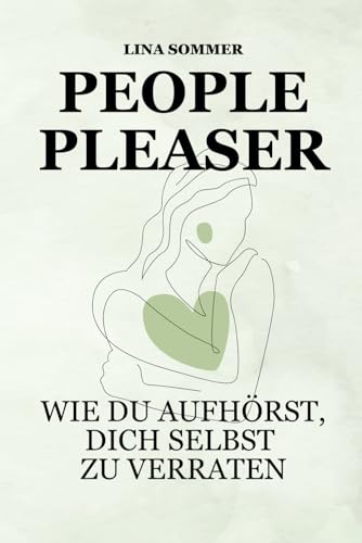 People Pleaser. Wie du aufhörst, dich selbst zu verraten: Wie du Selbstwert entwickelst, Grenzen setzt und das People Pleasing hinter dir lässt