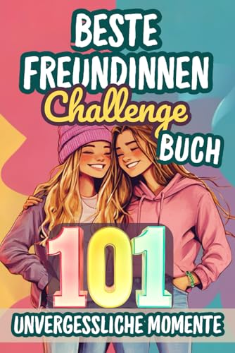 Beste Freundinnen Challenge Buch - 101 unvergessliche Momente: Das ultimative Freundschaftsbuch mit 101 Challenges zum Mitmachen, Ausfüllen und Erinnern - das perfekte Geschenk für BFF