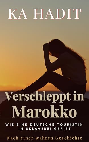 Verschleppt in Marokko: Wie eine deutsche Touristin in Sklaverei geriet - Nach einer wahren Geschichte (Wahre Begebenheiten)