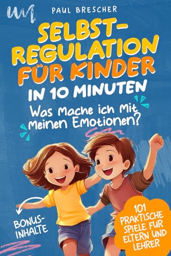Was mache ich mit meinen Emotionen? Selbstregulation für Kinder in 10 Minuten: 101 praktische Spiele für hochsensible Kinder – Emotionen regulieren & die emotionale Entwicklung fördern