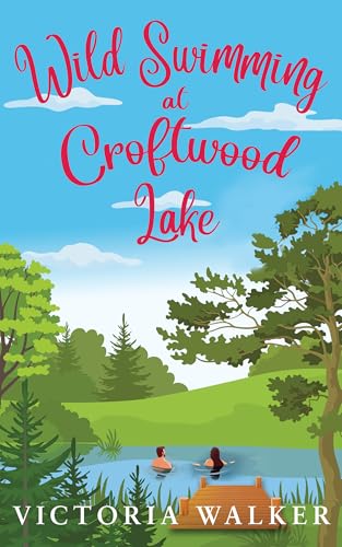 Wild Swimming at Croftwood Lake: Heartwarming English small town second chance midlife romance (Croftwood Romance Book 4)