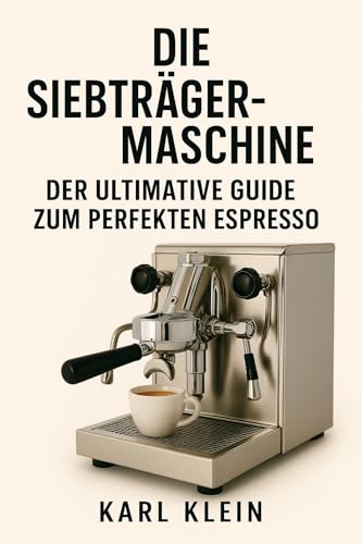 Die Siebträgermaschine: Der ultimative Guide zum perfekten Espresso: Ein tiefgehendes Kaffeebuch für Anfänger und fortgeschrittene Barista zu Technik, Zubereitung und dem Weg zum perfekten Espresso