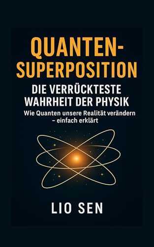 Quanten-Superposition: Die verrückteste Wahrheit der Physik: Wie Quanten unsere Realität verändern – einfach erklärt