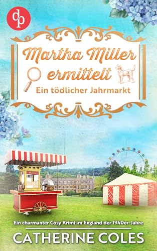 Ein tödlicher Jahrmarkt: Ein charmanter Cosy Krimi im England der 1940er-Jahre (Martha Miller ermittelt 2)