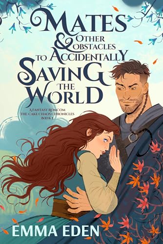 Mates and Other Obstacles to Accidentally Saving The World: A Fated Mates Fantasy Romcom (The Cake Chaos Chronicles Book 1)