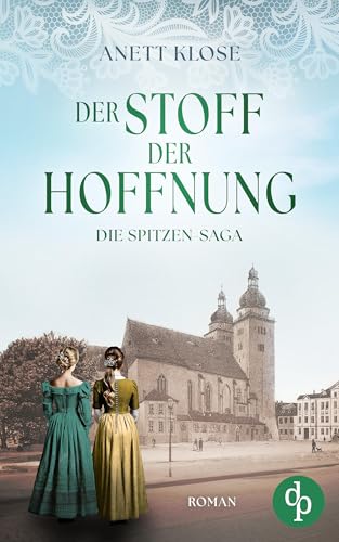 Der Stoff der Hoffnung | Die historische Familiensaga im 19. Jahrhundert (Die Spitzen-Saga 2)