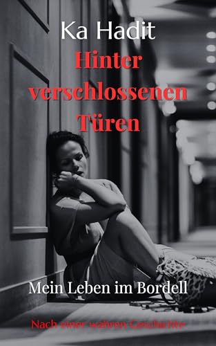 Hinter verschlossenen Türen: Mein Leben im Bordell - Echtes Frauenschicksal (Loverboy, Zwangsprostitution, Menschenhandel) (Wahre Begebenheiten)