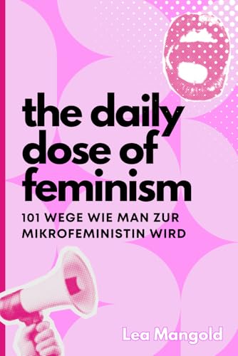 The Daily Dose of Feminism - 101 Wege, wie man zur Mikrofeministin wird: Mikrofeminismus aber Makro-Wirkung (Deutsch)