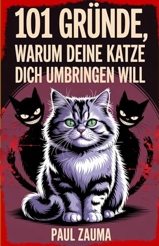 101 Gründe, warum Ihre Katze Sie töten will: Ein urkomischer und aufschlussreicher Blick auf das schelmische Verhalten Ihrer Katze, ihre geheimen Pläne und warum sie vorgibt, Sie zu lieben