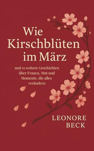 Wie Kirschblüten im März: und 15 weitere Geschichten über Frauen, Mut und Momente, die alles verändern