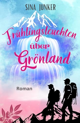 Frühlingsleuchten über Grönland: Ein romantischer und warmherziger Liebesroman (Grönlandliebe, Band 3)