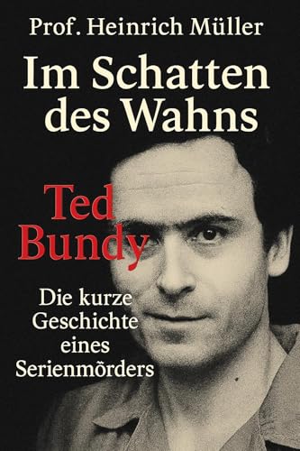 Ted Bundy: Im Schatten des Wahns: Eine kurze Geschichte eines Serienmörders (Im Schatten des Wahns – Eine kurze Geschichte eines Serienmörders 1)