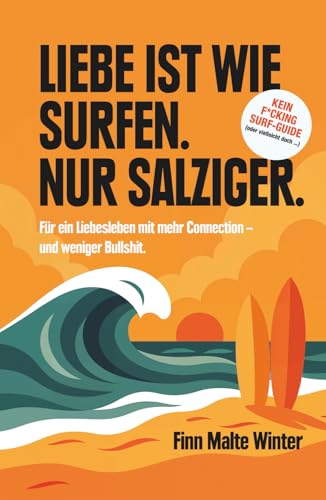Liebe ist wie Surfen. Nur salziger.: Der Surf-Guide für ein Liebesleben mit mehr Connection – und weniger Bullshit.