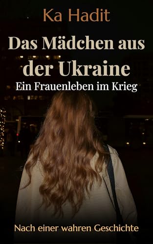 Das Mädchen aus der Ukraine: Ein Frauenleben im Krieg - Hochaktuelles, echtes Frauenschicksal (Ukrainekrieg, Kriegsverbrechen, Kriegstrauma) (Wahre Begebenheiten)