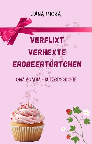 Verflixt verhexte Erdbeertörtchen: Oma Agatha-Kurzgeschichte (Verflixt verhexte Geschichten 3)