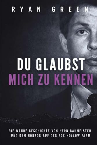 Du Glaubst, Mich Zu Kennen: Die Wahre Geschichte Von Herb Baumeister Und Dem Horror Auf Der Fox Hollow Farm (Wahres Verbrechen)