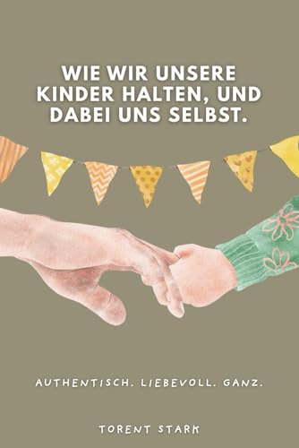 Wie wir unsere Kinder halten, und dabei uns selbst.: Ein Buch, das dich zur Mutter macht, die du sein willst.
