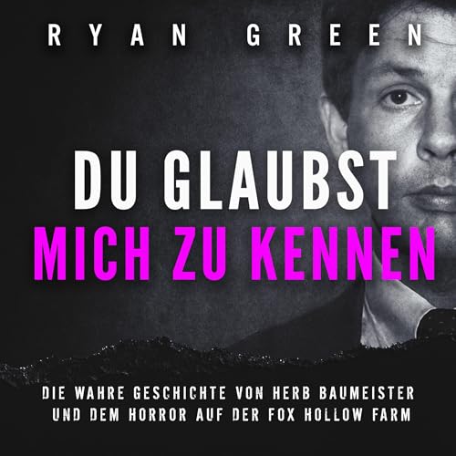 Du Glaubst, Mich Zu Kennen: Die Wahre Geschichte Von Herb Baumeister Und Dem Horror Auf Der Fox Hollow Farm