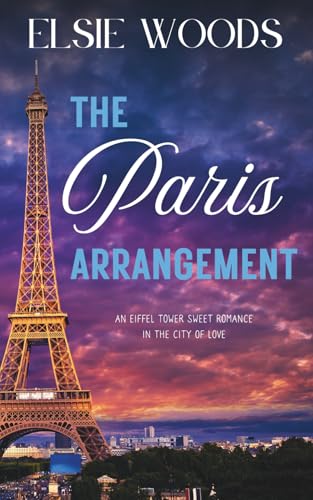 The Paris Arrangement: An Eiffel Tower Sweet Romance in the City of Love (Falling in Paris, Band 2)