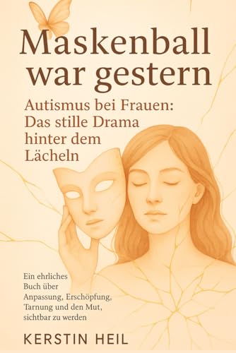 Maskenball war gestern. Autismus bei Frauen: Das stille Drama hinter dem Lächeln: Ein ehrliches Buch über Anpassung, Erschöpfung, Tarnung und den Mut, sichtbar zu werden