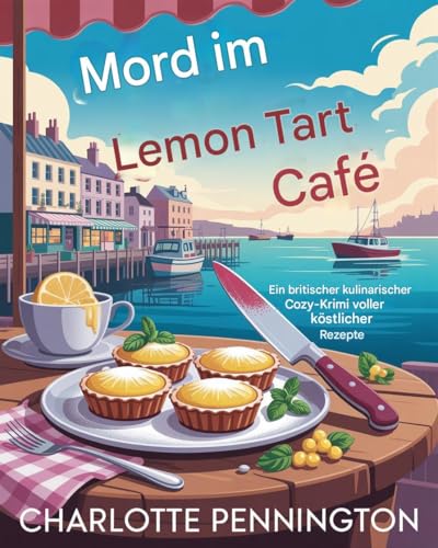 Mord im Lemon Tart Café: Ein britischer kulinarischer Cozy-Krimi voller köstlicher Rezepte (Die Kulinarischen Krimis 2)