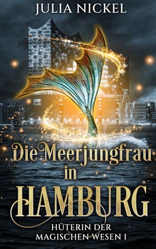 Die Meerjungfrau in Hamburg: Paranormal Women’s Fiction – Urban Fantasy für Frauen ab 40 – endlich auch aus Deutschland (Hüterin der magischen Wesen, Band 1)