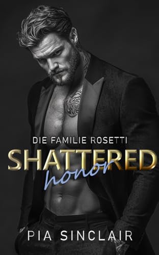 Shattered Honor: Eine Mafia-Romance mit Altersunterschied und Grumpy-Sunshine-Dynamik (Die Familie Rosetti 6)