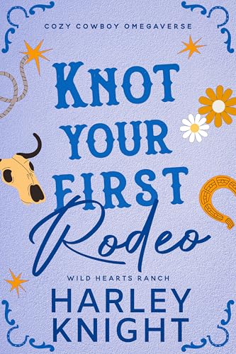 Knot Your First Rodeo: Cozy Cowboy Omegaverse (Wild Hearts Ranch Book 2)
