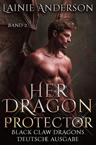 Her Dragon Protector: Eine Heiße Paranormale Drachenromanze voller Schicksalsgefährten, Beschützerliebe und Zweiter Chancen (Black Claw Dragons Deutsche Ausgabe 2)