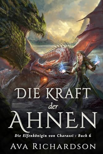 Die Kraft der Ahnen: Ein YA-Fantasy-Roman in einer immersiven Welt mit Elfenflüchen, weisen Drachen und einem gutaussehenden Prinzen (Die Elfenkönigin von Charassi (Teil I), Band 6)