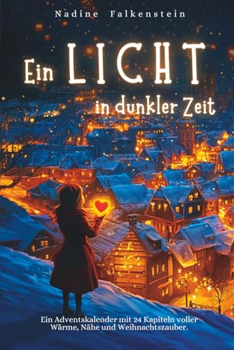Ein Licht in dunkler Zeit – Ein Adventskalender mit 24 Kapiteln voller Wärme, Nähe und Weihnachtszauber: Mit 24 Weihnachtsgeschichten über Hoffnung, Menschlichkeit und kleine Wunder