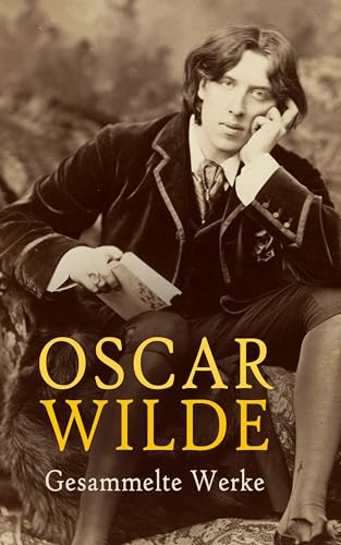 Oscar Wilde - Gesammelte Werke: Romane, Dramen, Erzählungen, Märchen, Gedichte, Aufsätze, Aphorismen & Autobiografische Schriften