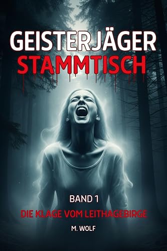 Geisterjäger Stammtisch - Band 1 - Die Klage vom Leithagebirge: Eine Kneipenwette. Ein uralter Fluch. Ein unerbittlicher, paranormaler Horror-Thriller.